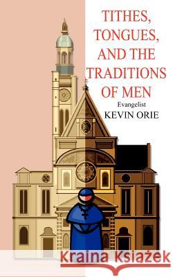 Tithes, Tongues, and the Traditions of Men Orie, Kevin 9781414034720 Authorhouse