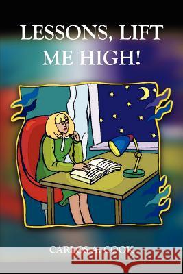 Lessons, Lift Me High! Carlos A. Cook 9781414048260 Authorhouse