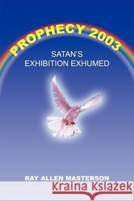 Prophecy 2003: Satan's Exhibition Exhumed Masterson, Ray Allen 9781414050393 Authorhouse