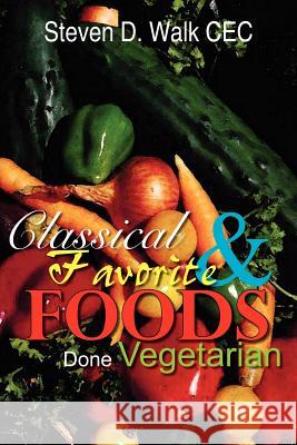 Classical & Favorite Foods Done Vegetarian Steven D. Walk 9781414050676 Authorhouse
