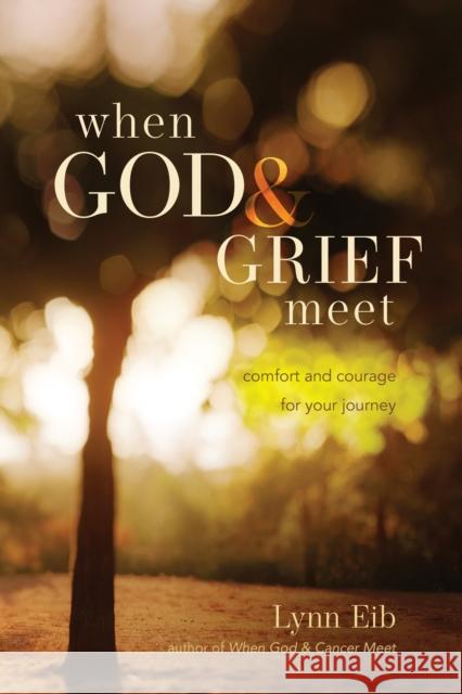When God & Grief Meet: Comfort and Courage for Your Journey Eib, Lynn 9781414321745