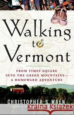 Walking to Vermont: From Times Square Into the Green Mountains -- A Homeward Adventure Wren, Christopher S. 9781416540120 Simon & Schuster