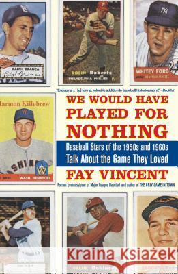 We Would Have Played for Nothing: Baseball Stars of the 1950s and 1960s Talk about the Game They Loved Fay Vincent 9781416553434