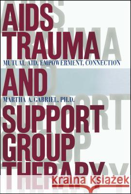 AIDS Trauma and Support Group Therapy: Mutual Aid, Empowerment, Connection Gabriel, Martha A. 9781416573227 Free Press