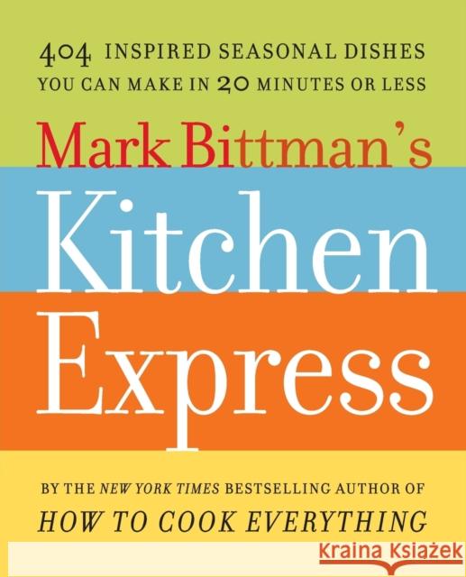 Mark Bittman's Kitchen Express: 404 Inspired Seasonal Dishes You Can Make in 20 Minutes or Less Mark Bittman 9781416575672