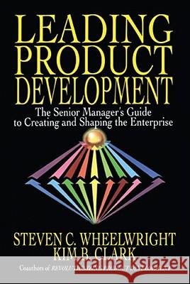 Leading Product Development: The Senior Manager's Guide to Creating and Shaping the Enterprise Wheelwright, Steven C. 9781416576341 Free Press