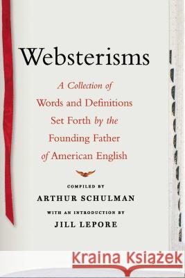 Websterisms: A Collection of Words and Definitions Set Forth by the Founding Father of American English Lepore, Jill 9781416577010 Free Press