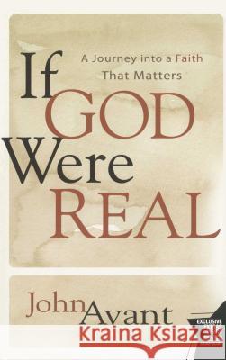 If God Were Real: A Journey Into a Faith That Matters John Avant 9781416587798 Howard Books