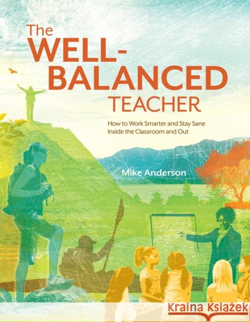 The Well-Balanced Teacher: How to Work Smarter and Stay Sane Inside the Classroom and Out Mike Anderson 9781416610694