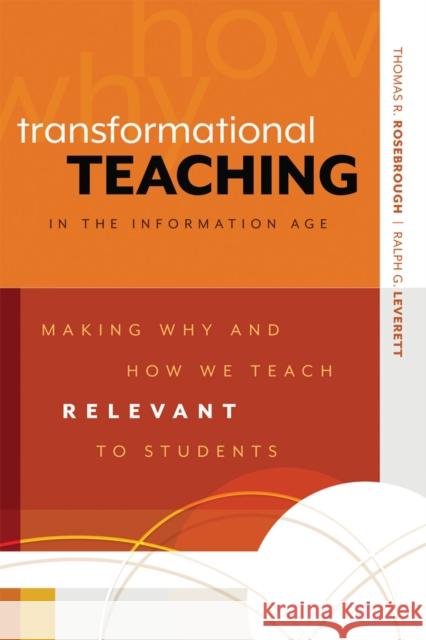 Transformational Teaching in the Information Age: Making Why and How We Teach Relevant to Students Thomas R. Rosebrough Ralph G. Leverett 9781416610908