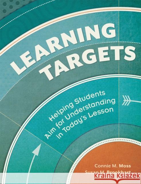 Learning Targets: Helping Students Aim for Understanding in Today's Lesson Connie M. Moss Susan M. Brookhart 9781416614418