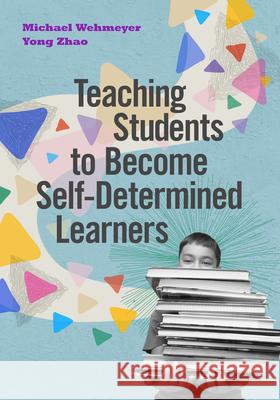 Teaching Students to Become Self-Determined Learners Michael Wehmeyer Yong Zhao 9781416628934 ASCD