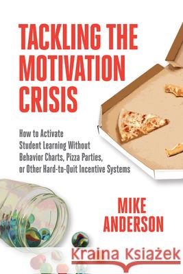 Tackling the Motivation Crisis: How to Activate Student Learning Without Behavior Charts, Pizza Parties, or Other Hard-To-Quit Incentive Systems Mike Anderson 9781416630333