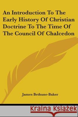 An Introduction To The Early History Of Christian Doctrine To The Time Of The Council Of Chalcedon James Bethune-Baker 9781417973217