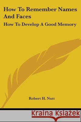 How to Remember Names and Faces: How to Develop a Good Memory Robert H. Nutt 9781417991976