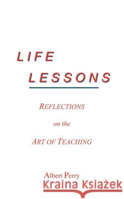 Life Lessons: Reflections on the Art of Teaching Perry, Albert 9781418405816 Authorhouse