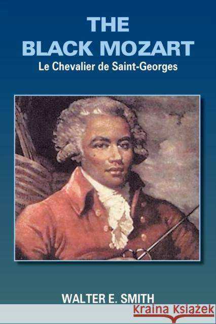 The Black Mozart: Le Chevalier de Saint-Georges Smith, Walter E. 9781418407964 Authorhouse