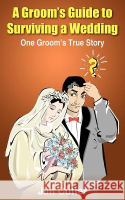A Groom's Guide to Surviving a Wedding: One Groom's True Story Cutter, Jim 9781418421250