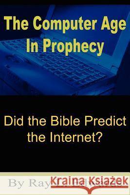 The Computer Age In Prophecy: Did the Bible Predict the Internet? Edwards, Ray L. 9781418428136 Authorhouse