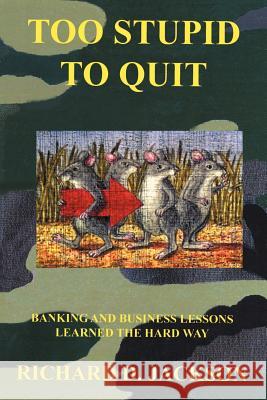 Too Stupid to Quit: Banking and Business Lessons Learned the Hard Way Jackson, Richard D. 9781418429270 Authorhouse