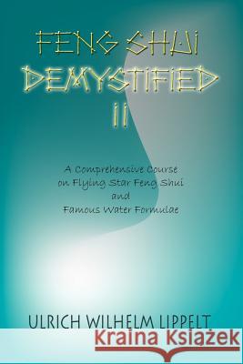 Feng Shui Demystified II: A Comprehensive Course on Flying Star Feng Shui and Famous Water Formulae Lippelt, Ulrich Wilhelm 9781418431761 Authorhouse