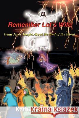Remember Lot's Wife: What Jesus Taught About the End of the World McBride, Kathy S. 9781418434243 Authorhouse