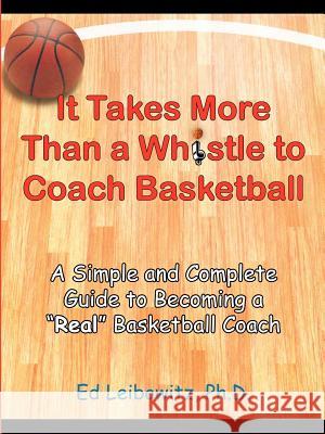 It Takes More Than a Whistle to Coach Basketball: A Simple and Complete Guide to Becoming a Real Basketball Coach Leibowitz, Ed 9781418443832 Authorhouse