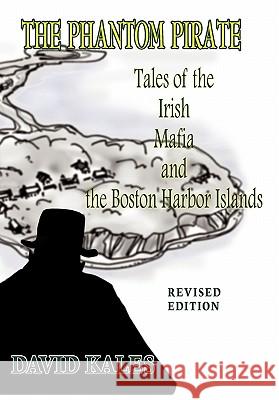 The Phantom Pirate: Tales of the Irish Mafia and the Boston Harbor Islands Kales, David 9781418459970 Authorhouse