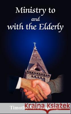 Ministry to and with the Elderly Timothy M. Farabaugh 9781418487294 Authorhouse