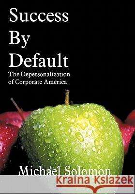Success by Default: The Depersonalization of Corporate America Solomon, Michael 9781418497446