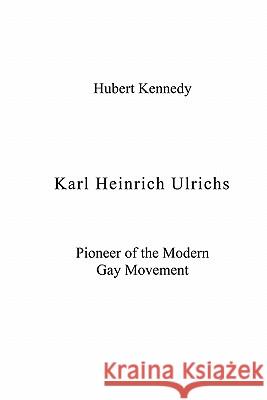 Karl Heinrich Ulrichs: Pioneer of the Modern Gay Movement Hubert Kennedy 9781419606984 Booksurge Publishing