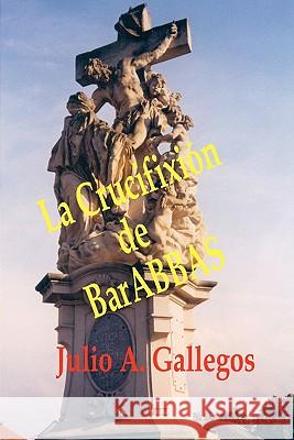 La Crucifixión de BarABBAS Gallegos, Julio A. 9781419628634 Booksurge Publishing
