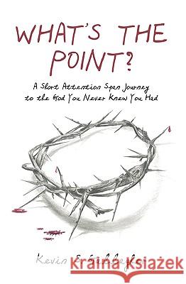 What's the Point?: A Short Attention Span Journey to the God You Never Knew You Had. Kevin S. Gallagher 9781419667657 Booksurge Publishing