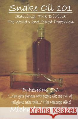 Snake Oil 101: Selling the Divine the World's 2nd Oldest Profession Michael R. Taylor 9781419667824 Booksurge Publishing