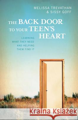 The Back Door To Your Teen's Heart: Learning What They Need and Helping Them Find It Melissa Trevathan Sissy Goff 9781419669866