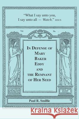 In Defense of Mary Baker Eddy and The Remnant of Her Seed: A Compilation of His Articles Smillie, Paul R. 9781419678240