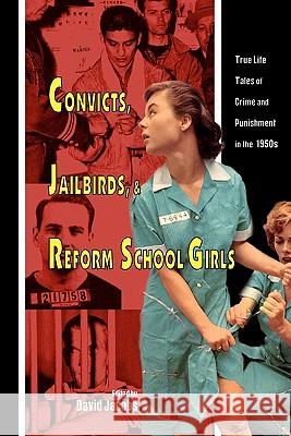 Convicts, Jailbirds, and Reform School Girls: True Life Tales of Crime and Punishment in the 1950s David, Jr. Jacobs 9781419687204