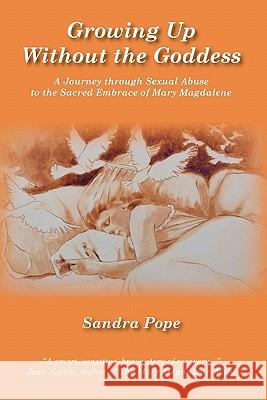 Growing Up Without the Goddess: A Journey through Sexual Abuse to the Sacred Embrace of Mary Magdalene Pope, Sandra 9781419693533 Booksurge Publishing