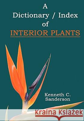 Dictionary / Index of Interior Plants Kenneth C. Sanderson Mrs Susan Gulash 9781419694561 Booksurge Publishing