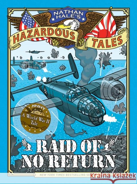 Raid of No Return (Nathan Hale's Hazardous Tales #7): A World War II Tale of the Doolittle Raid Nathan Hale 9781419725562 Amulet Books