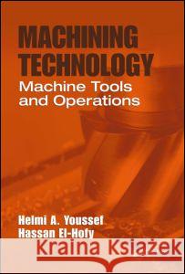 Machining Technology: Machine Tools and Operations Helmi A. Youssef Hassan El-Hofy 9781420043396 TAYLOR & FRANCIS LTD