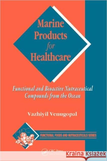 Marine Products for Healthcare: Functional and Bioactive Nutraceutical Compounds from the Ocean Venugopal, Vazhiyil 9781420052633