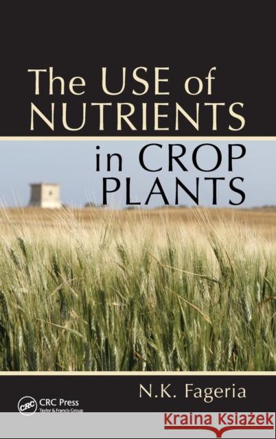 The Use of Nutrients in Crop Plants Nand Kumar Fageria N. K. Fageria 9781420075106 CRC Press