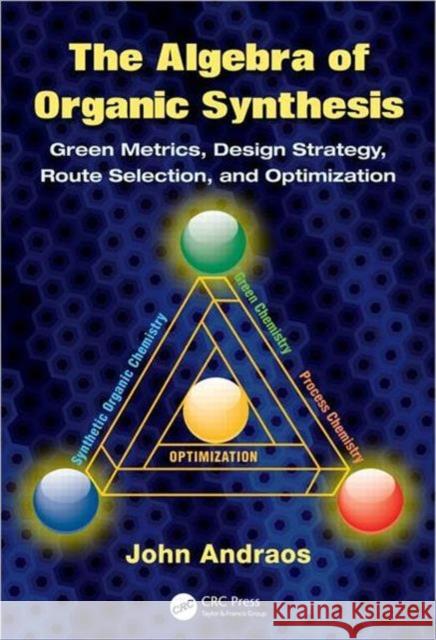The Algebra of Organic Synthesis: Green Metrics, Design Strategy, Route Selection, and Optimization Andraos, John 9781420093285