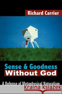 Sense and Goodness Without God: A Defense of Metaphysical Naturalism Carrier, Richard 9781420802931