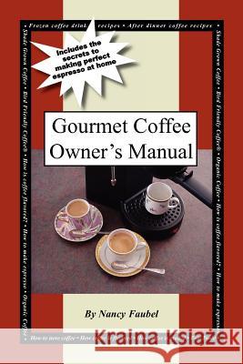 Gourmet Coffee Owner's Manual: Includes the Secrets to Making Perfect Espresso at Home Faubel, Nancy 9781420808056 Authorhouse
