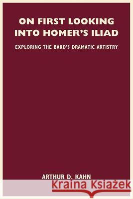 On First Looking Into Homer's Iliad: Exploring the Bard's Dramatic Artistry Kahn, Arthur D. 9781420826289 Authorhouse