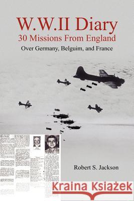 W.W.II Diary 30 Missions From England: Over Germany, Belguim, and France Jackson, Robert S. 9781420831184 Authorhouse