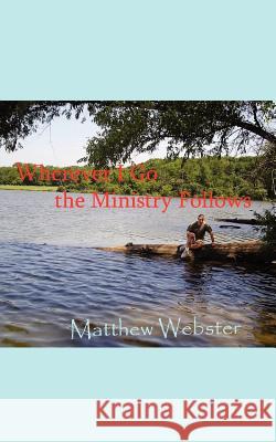 Wherever I Go the Ministry Follows Matthew Webster Authorhouse Publishing 9781420838626 Authorhouse