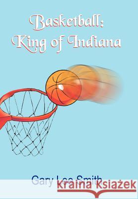 Basketball: King of Indiana Smith, Gary Lee 9781420852844 Authorhouse